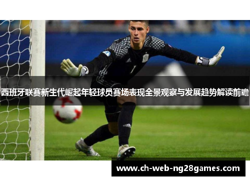 西班牙联赛新生代崛起年轻球员赛场表现全景观察与发展趋势解读前瞻