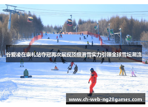 谷爱凌在崇礼站夺冠再次展现顶级滑雪实力引领全球雪坛潮流