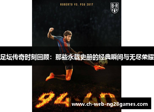 足坛传奇时刻回顾:那些永载史册的经典瞬间与无尽荣耀 足坛传奇时刻回顾:那些永载史册的经典瞬间与无尽荣耀