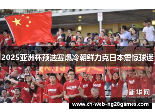 2025亚洲杯预选赛爆冷朝鲜力克日本震惊球迷