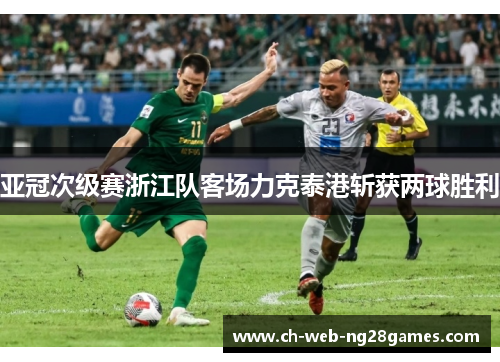 亚冠次级赛浙江队客场力克泰港斩获两球胜利