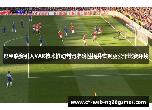 巴甲联赛引入VAR技术推动判罚准确性提升实现更公平比赛环境 巴甲联赛引入VAR技术推动判罚准确性提升实现更公平比赛环境
