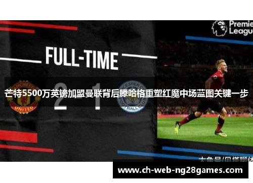芒特5500万英镑加盟曼联背后滕哈格重塑红魔中场蓝图关键一步