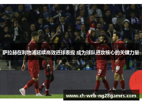 萨拉赫在利物浦延续高效进球表现 成为球队进攻核心的关键力量