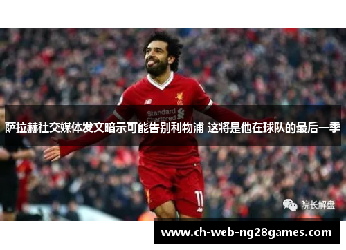 萨拉赫社交媒体发文暗示可能告别利物浦 这将是他在球队的最后一季