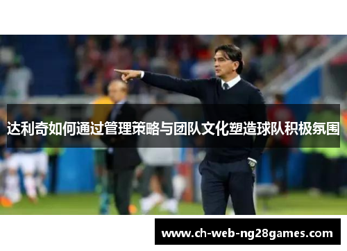 达利奇如何通过管理策略与团队文化塑造球队积极氛围