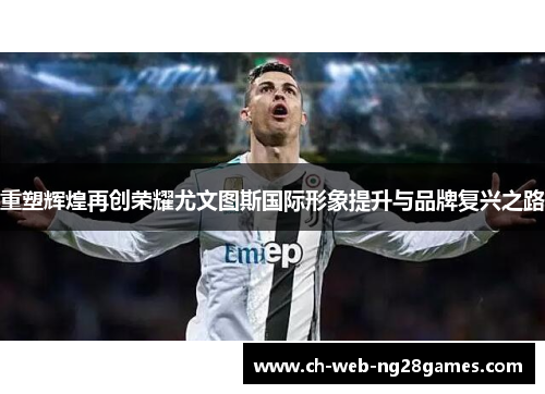 重塑辉煌再创荣耀尤文图斯国际形象提升与品牌复兴之路