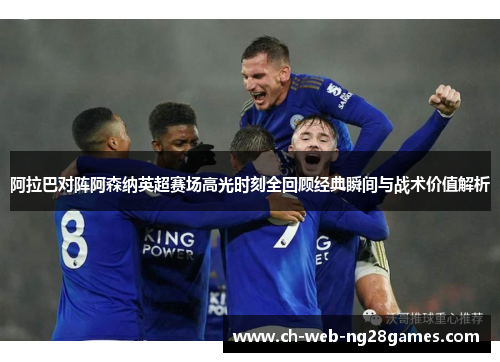 阿拉巴对阵阿森纳英超赛场高光时刻全回顾经典瞬间与战术价值解析