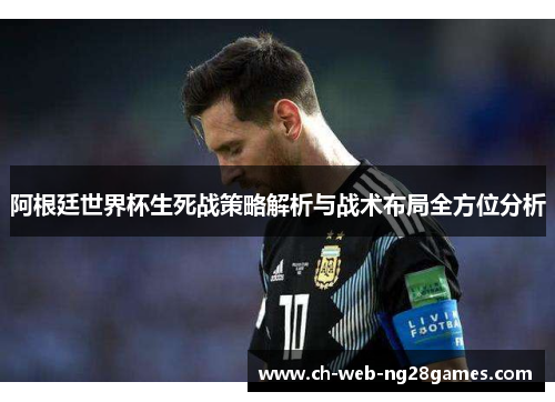阿根廷世界杯生死战策略解析与战术布局全方位分析
