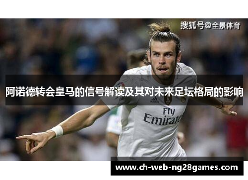 阿诺德转会皇马的信号解读及其对未来足坛格局的影响