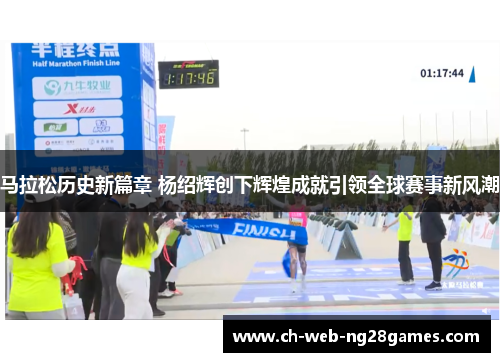 马拉松历史新篇章 杨绍辉创下辉煌成就引领全球赛事新风潮